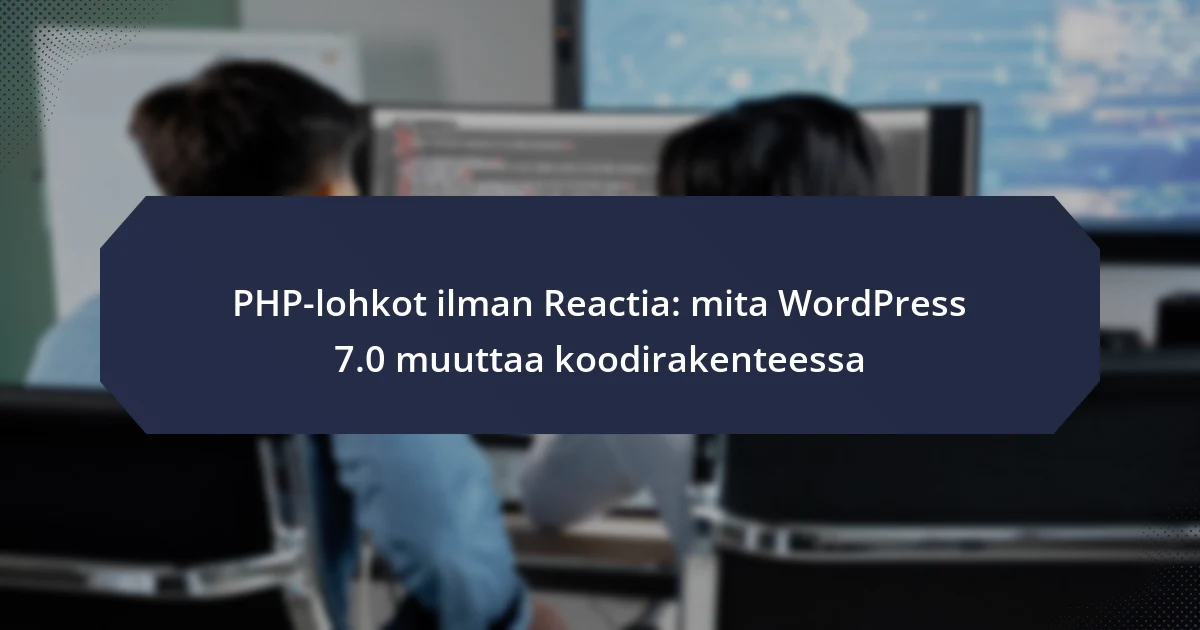 PHP-lohkot ilman Reactia: mita WordPress 7.0 muuttaa koodirakenteessa