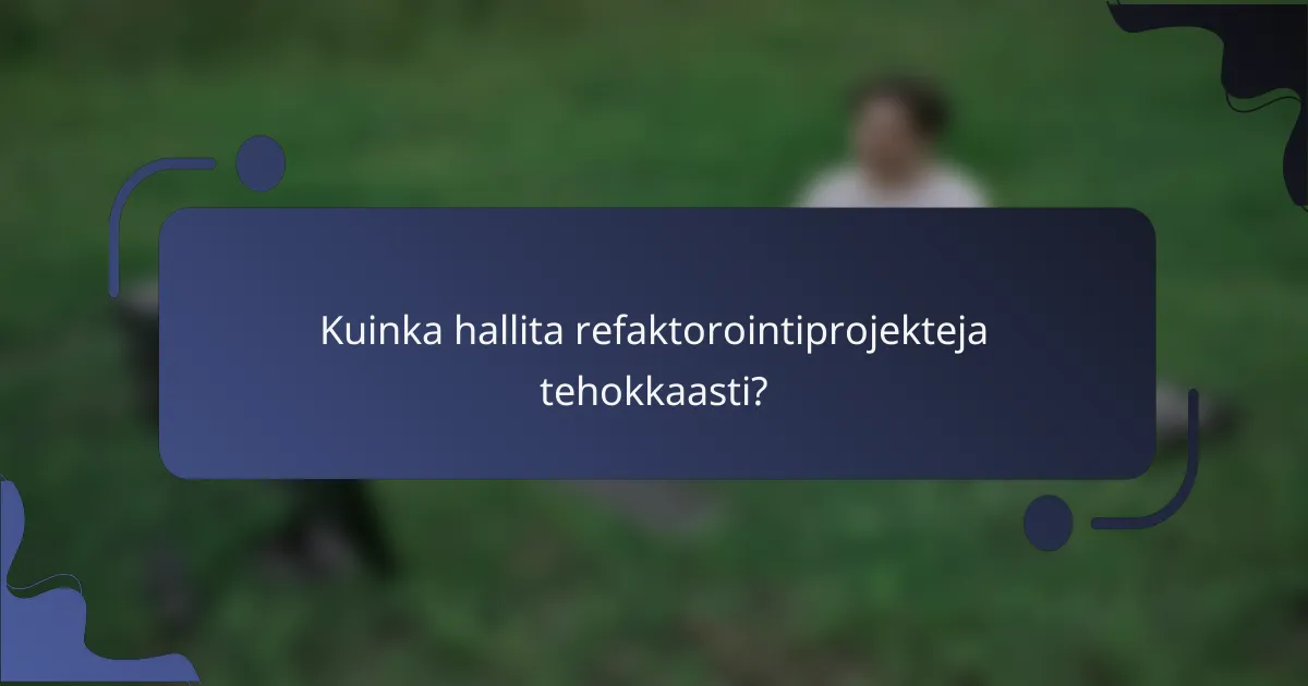 Kuinka hallita refaktorointiprojekteja tehokkaasti?