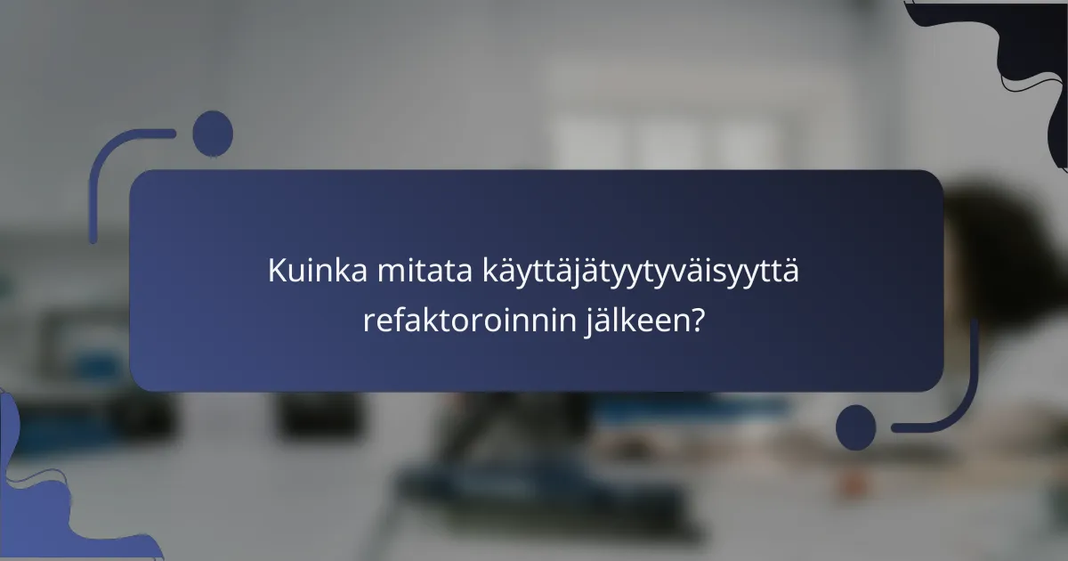 Kuinka mitata käyttäjätyytyväisyyttä refaktoroinnin jälkeen?
