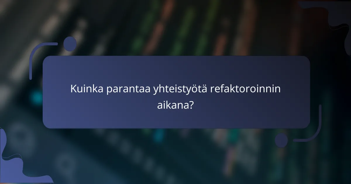 Kuinka parantaa yhteistyötä refaktoroinnin aikana?