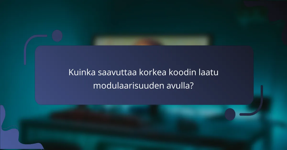 Kuinka saavuttaa korkea koodin laatu modulaarisuuden avulla?