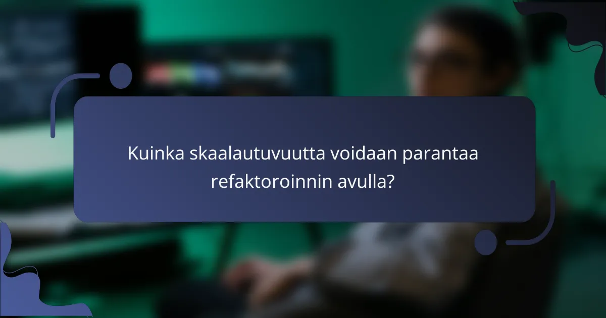 Kuinka skaalautuvuutta voidaan parantaa refaktoroinnin avulla?
