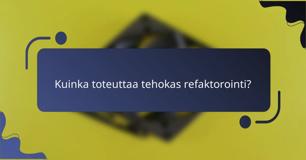 Kuinka toteuttaa tehokas refaktorointi?