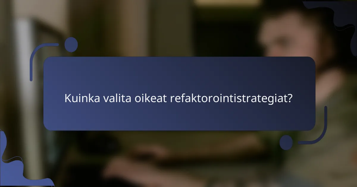 Kuinka valita oikeat refaktorointistrategiat?