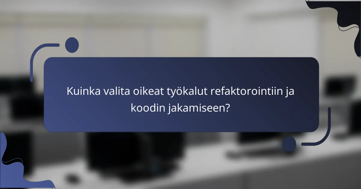 Kuinka valita oikeat työkalut refaktorointiin ja koodin jakamiseen?