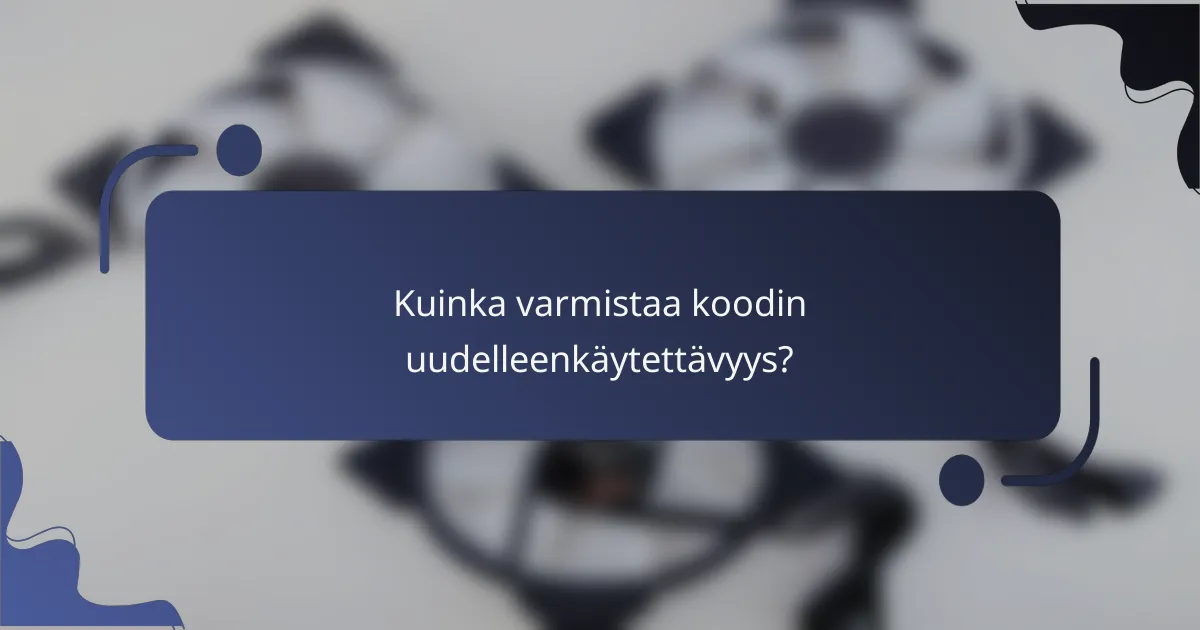 Kuinka varmistaa koodin uudelleenkäytettävyys?