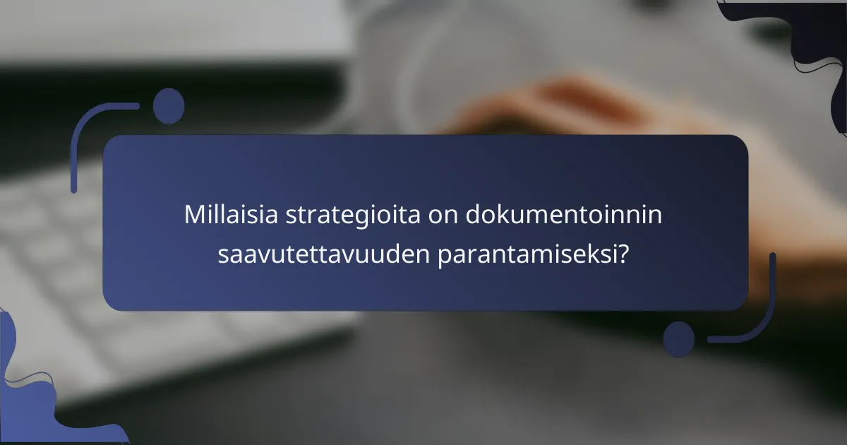 Millaisia strategioita on dokumentoinnin saavutettavuuden parantamiseksi?