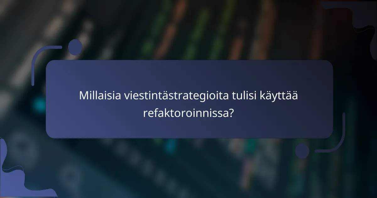 Millaisia viestintästrategioita tulisi käyttää refaktoroinnissa?