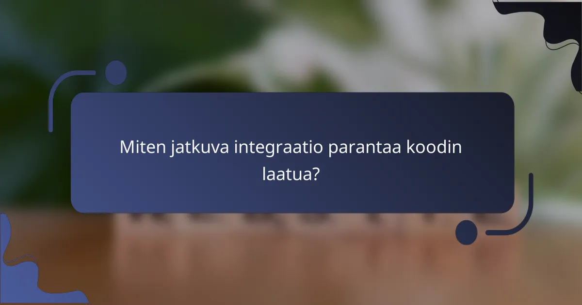 Miten jatkuva integraatio parantaa koodin laatua?