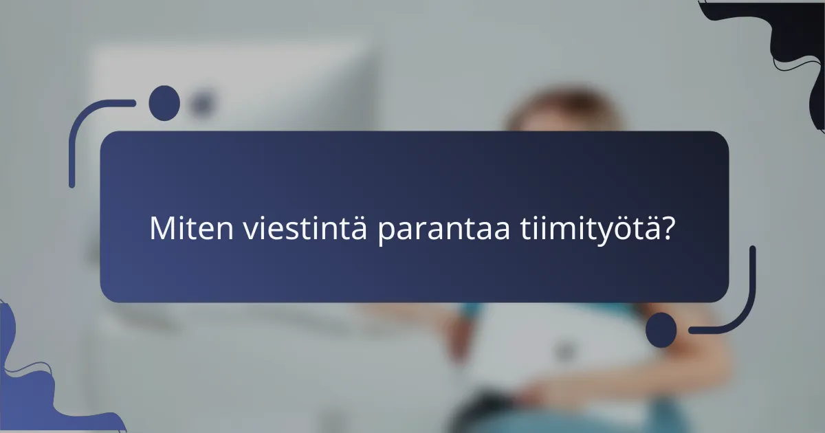Miten viestintä parantaa tiimityötä?