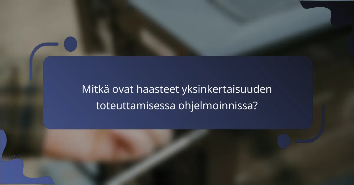 Mitkä ovat haasteet yksinkertaisuuden toteuttamisessa ohjelmoinnissa?