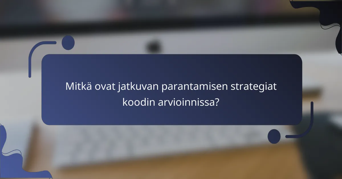 Mitkä ovat jatkuvan parantamisen strategiat koodin arvioinnissa?