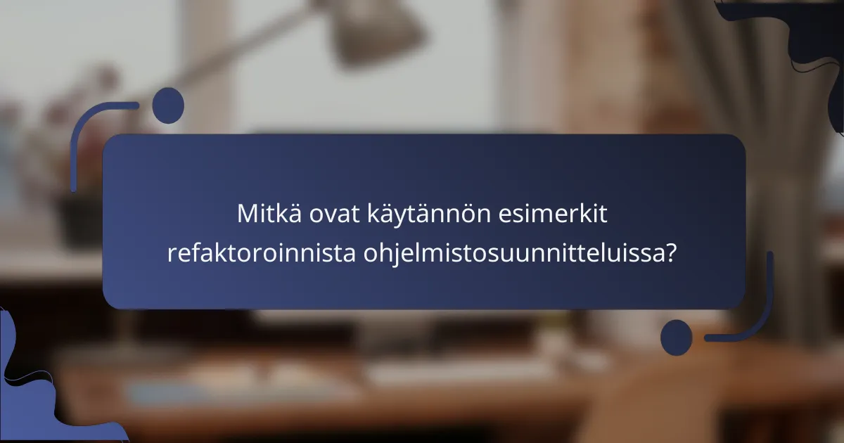 Mitkä ovat käytännön esimerkit refaktoroinnista ohjelmistosuunnitteluissa?