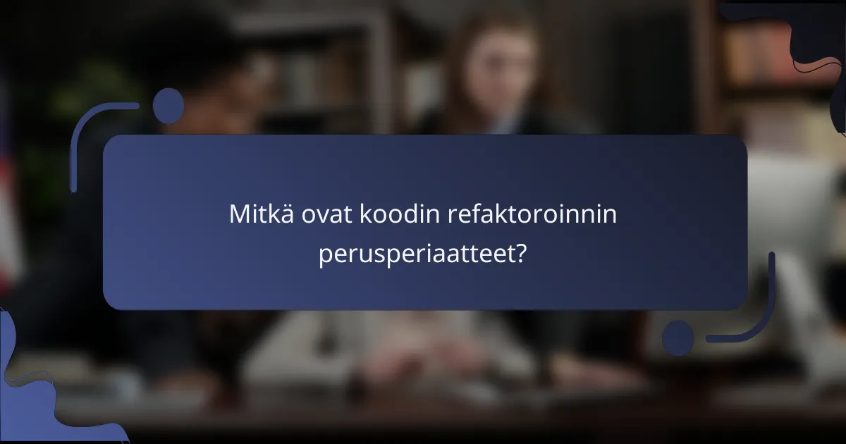 Mitkä ovat koodin refaktoroinnin perusperiaatteet?