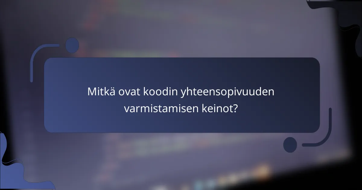 Mitkä ovat koodin yhteensopivuuden varmistamisen keinot?