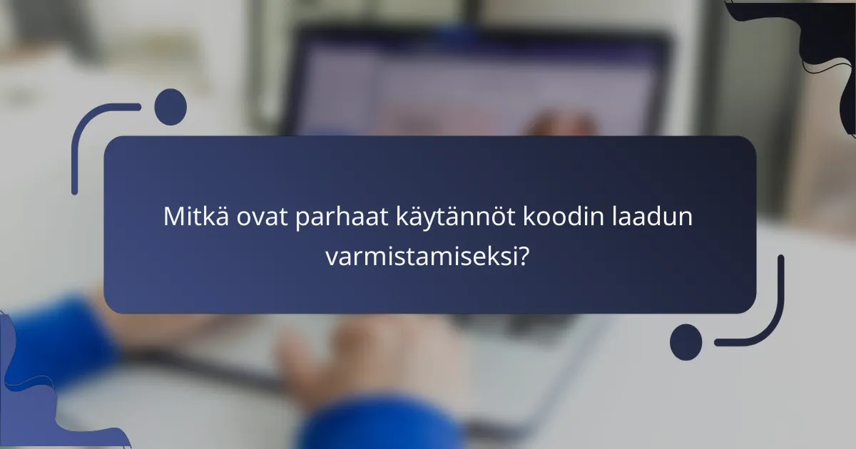 Mitkä ovat parhaat käytännöt koodin laadun varmistamiseksi?