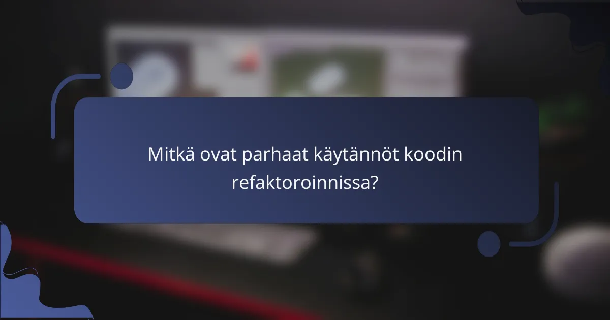 Mitkä ovat parhaat käytännöt koodin refaktoroinnissa?