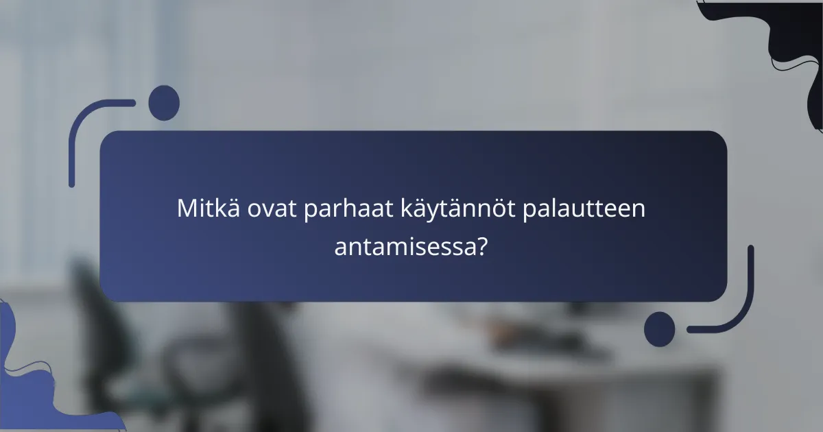 Mitkä ovat parhaat käytännöt palautteen antamisessa?