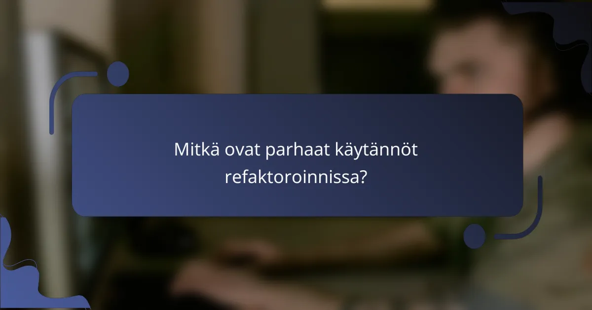Mitkä ovat parhaat käytännöt refaktoroinnissa?