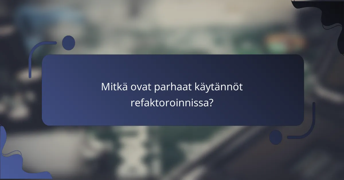 Mitkä ovat parhaat käytännöt refaktoroinnissa?
