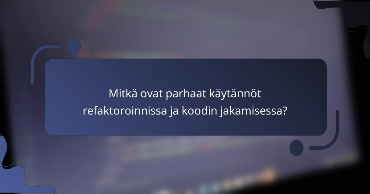 Mitkä ovat parhaat käytännöt refaktoroinnissa ja koodin jakamisessa?