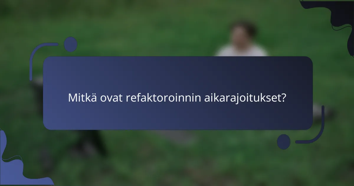 Mitkä ovat refaktoroinnin aikarajoitukset?