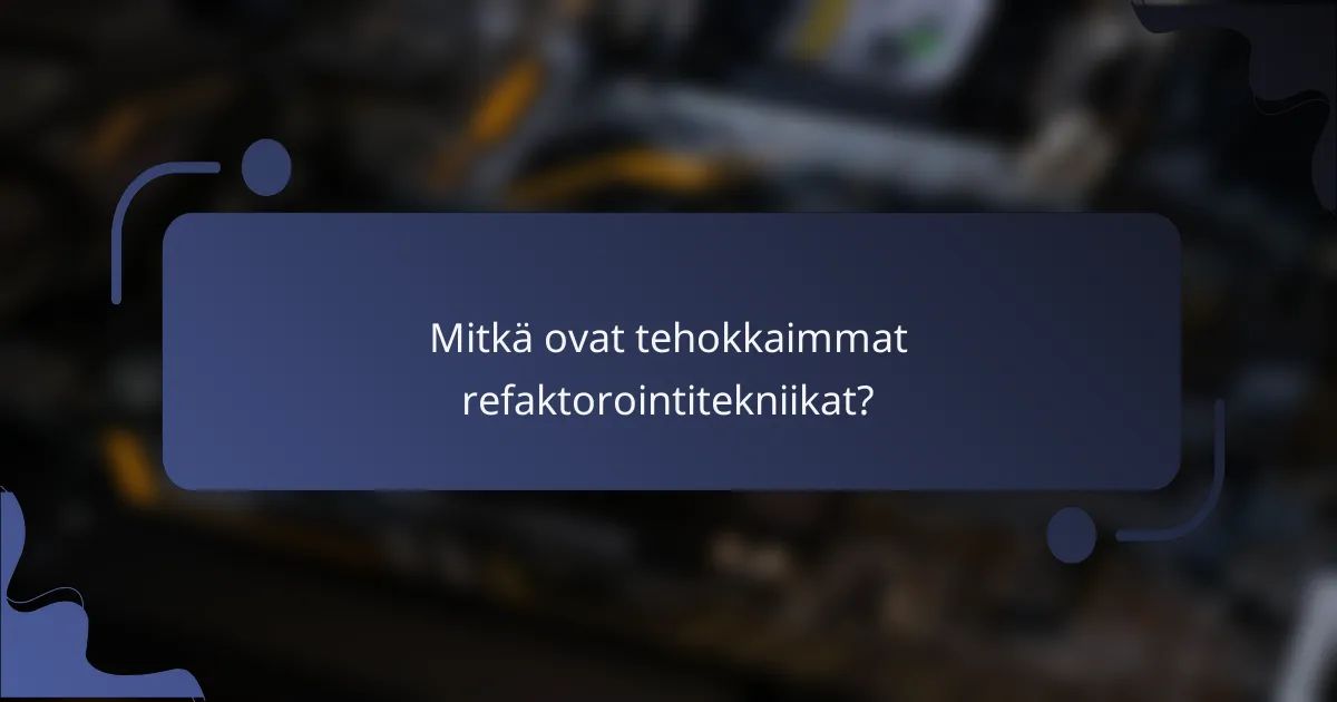 Mitkä ovat tehokkaimmat refaktorointitekniikat?