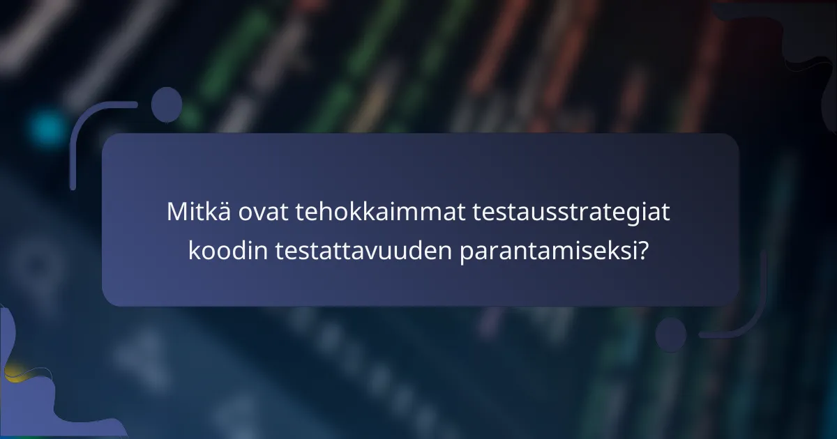 Mitkä ovat tehokkaimmat testausstrategiat koodin testattavuuden parantamiseksi?