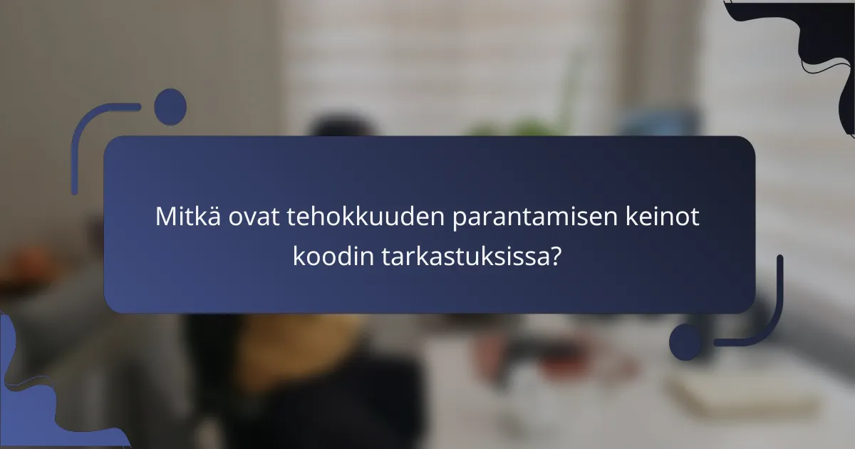 Mitkä ovat tehokkuuden parantamisen keinot koodin tarkastuksissa?