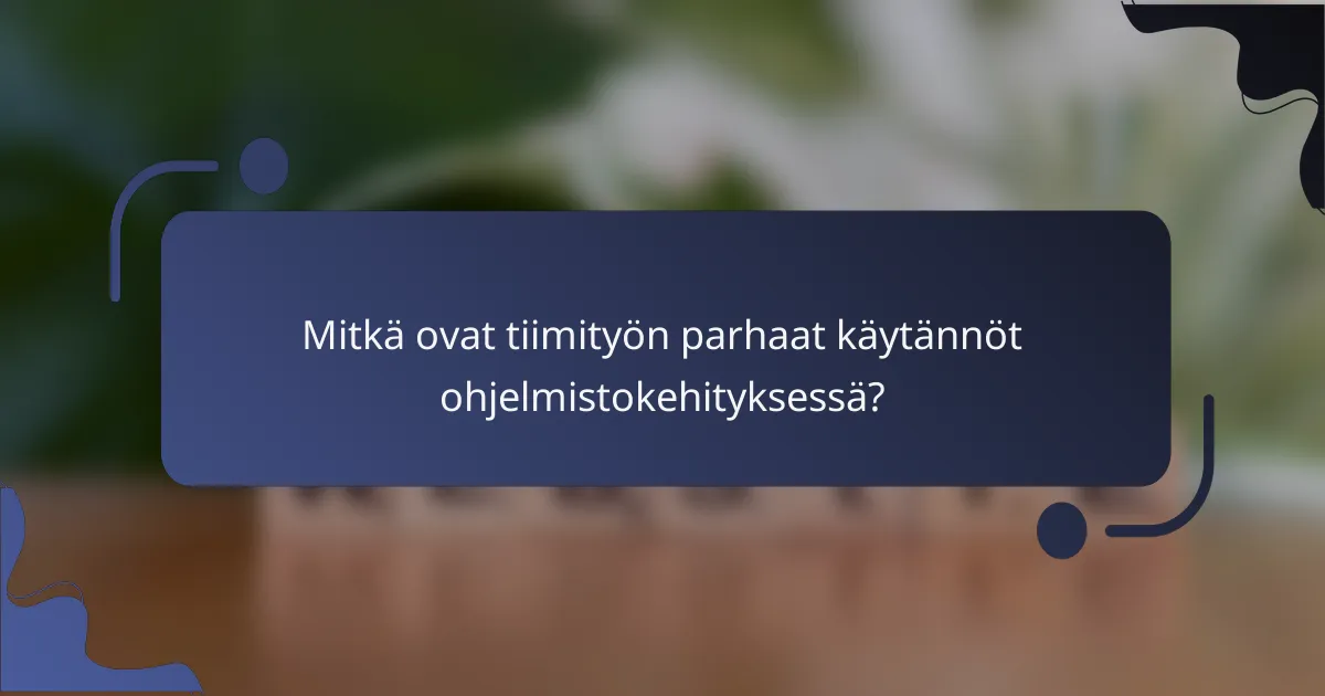 Mitkä ovat tiimityön parhaat käytännöt ohjelmistokehityksessä?