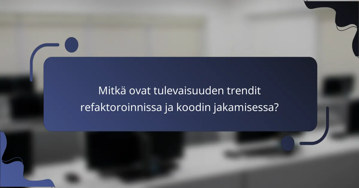 Mitkä ovat tulevaisuuden trendit refaktoroinnissa ja koodin jakamisessa?