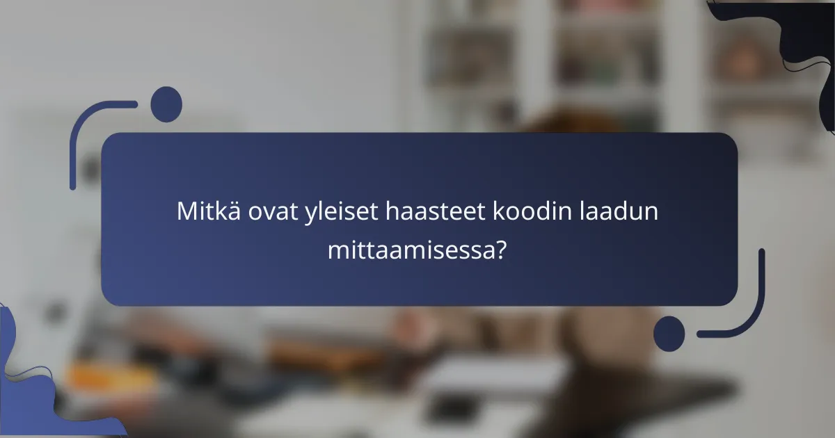 Mitkä ovat yleiset haasteet koodin laadun mittaamisessa?
