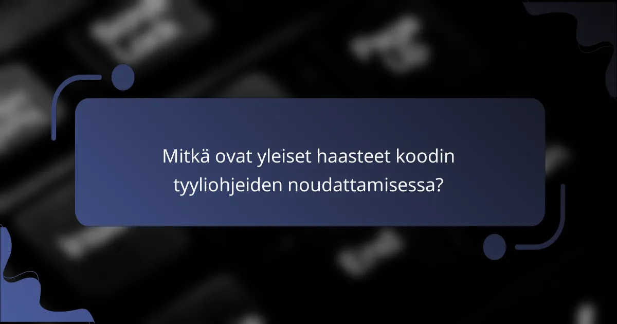 Mitkä ovat yleiset haasteet koodin tyyliohjeiden noudattamisessa?