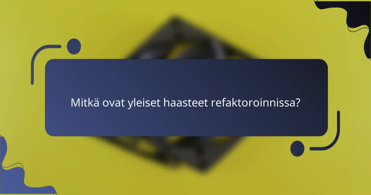 Mitkä ovat yleiset haasteet refaktoroinnissa?