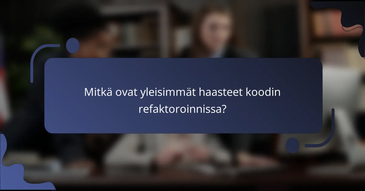 Mitkä ovat yleisimmät haasteet koodin refaktoroinnissa?