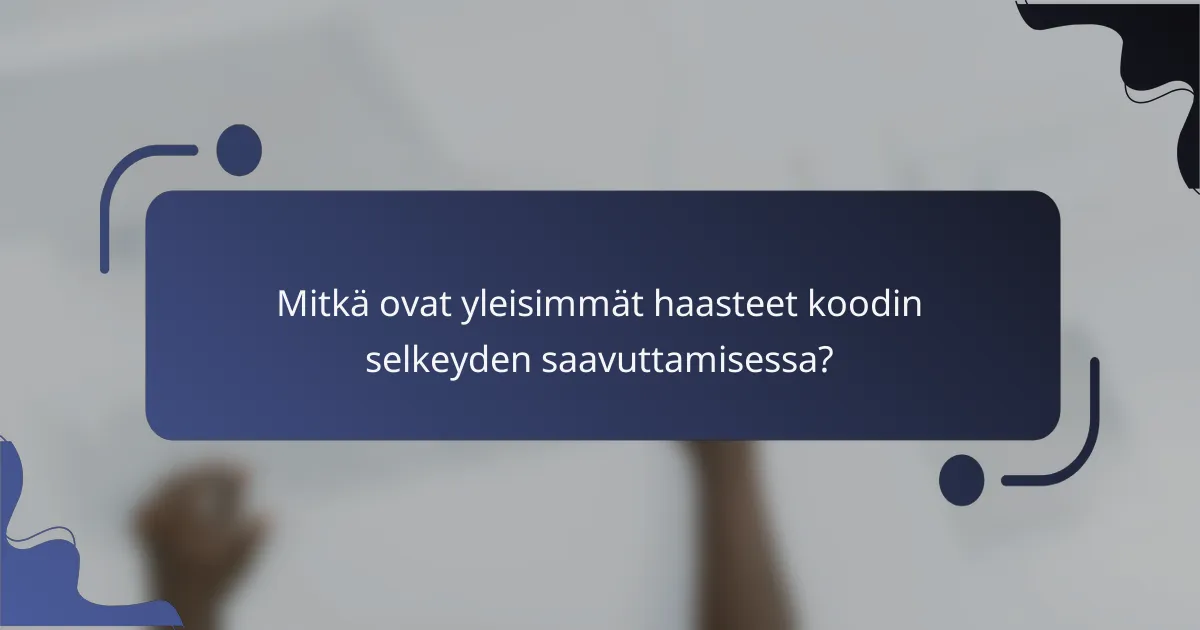 Mitkä ovat yleisimmät haasteet koodin selkeyden saavuttamisessa?