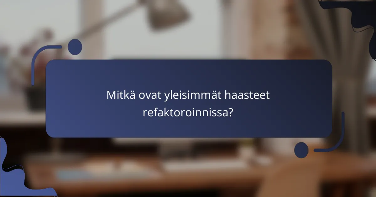 Mitkä ovat yleisimmät haasteet refaktoroinnissa?