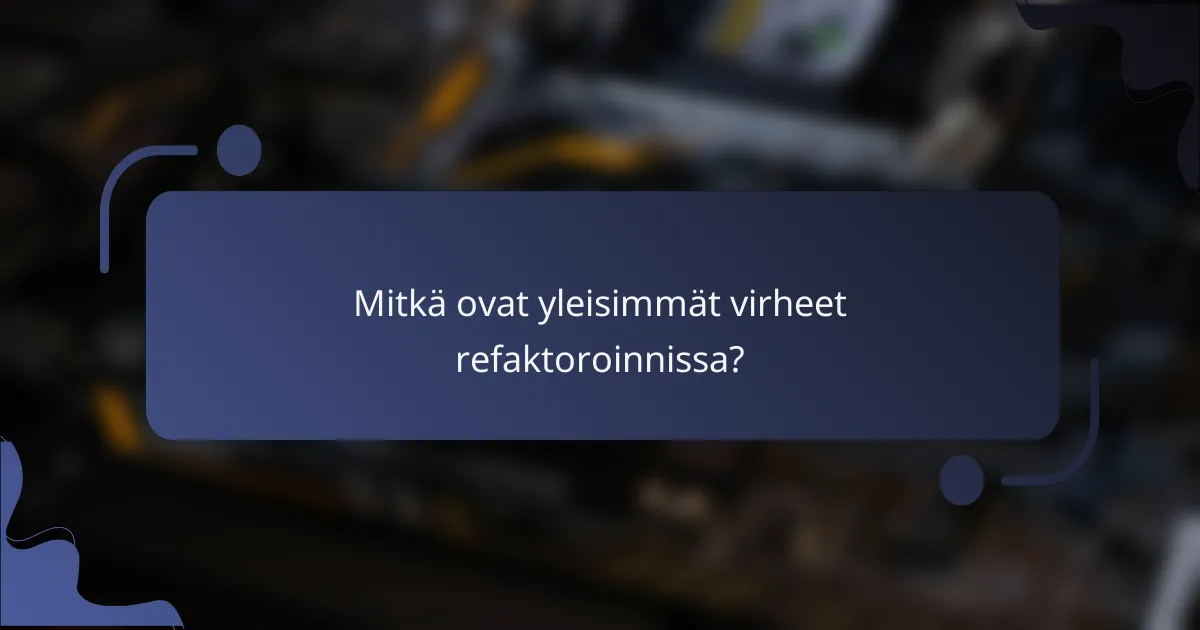 Mitkä ovat yleisimmät virheet refaktoroinnissa?