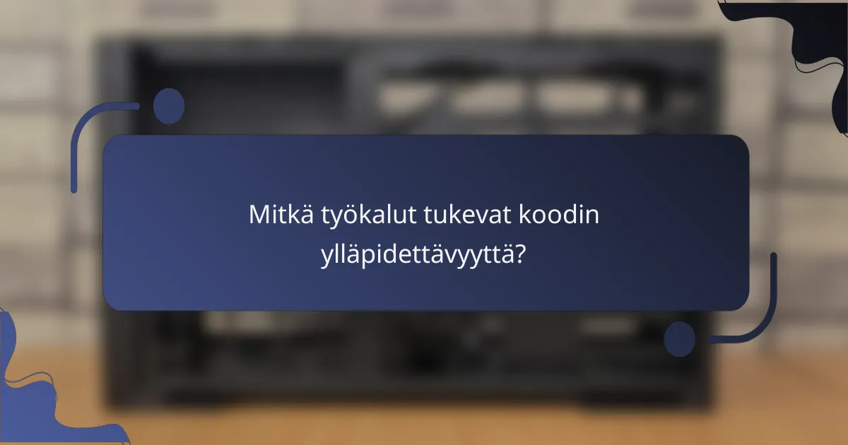 Mitkä työkalut tukevat koodin ylläpidettävyyttä?