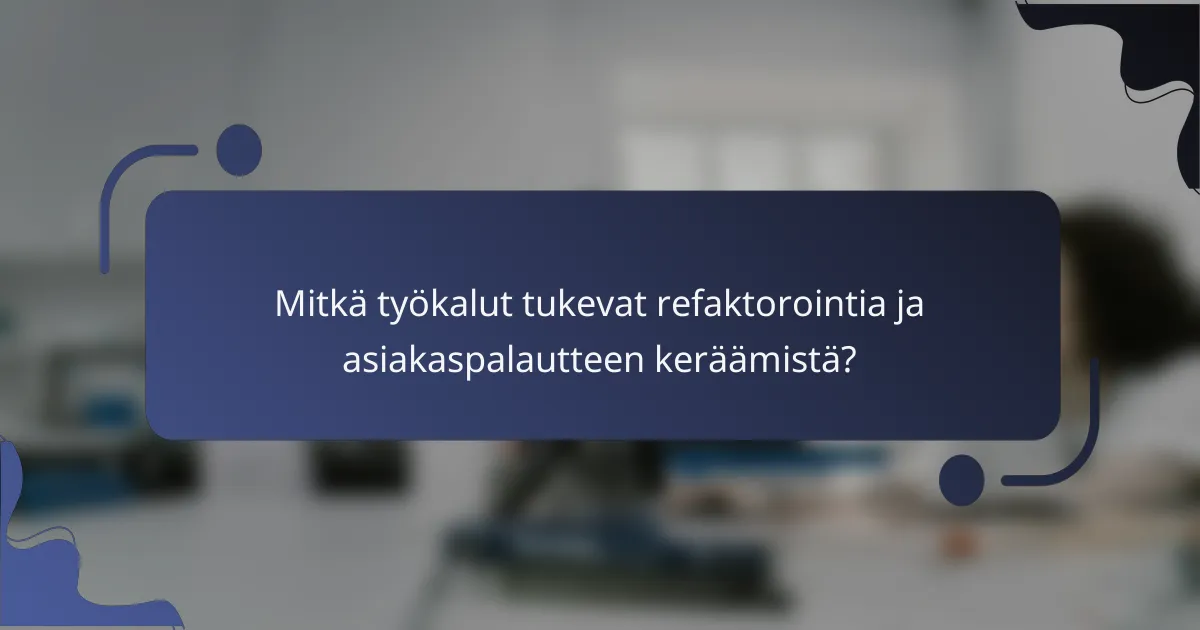 Mitkä työkalut tukevat refaktorointia ja asiakaspalautteen keräämistä?