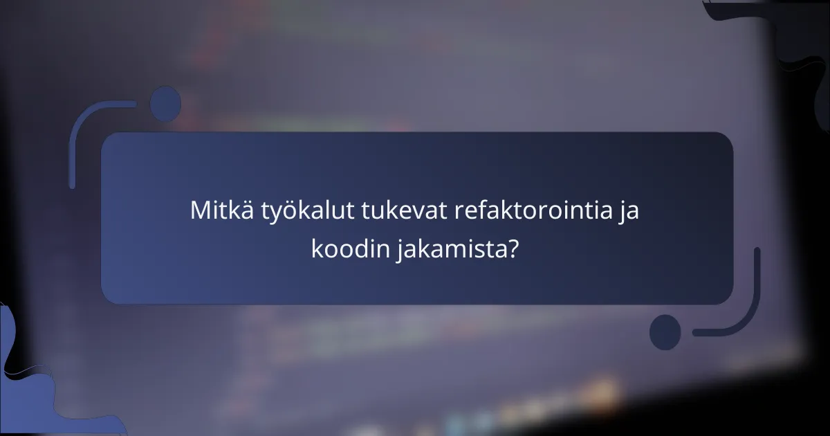 Mitkä työkalut tukevat refaktorointia ja koodin jakamista?